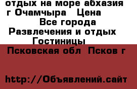 отдых на море абхазия  г Очамчыра › Цена ­ 600 - Все города Развлечения и отдых » Гостиницы   . Псковская обл.,Псков г.